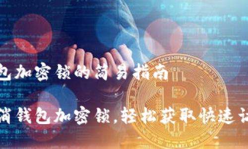 取消錢包加密鎖的簡(jiǎn)易指南

一鍵取消錢包加密鎖，輕松獲取快速訪問(wèn)權(quán)限