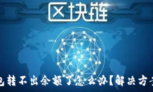   
小狐錢(qián)包轉(zhuǎn)不出余額了怎么辦？解決方案全解析
