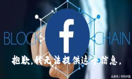 抱歉，我無(wú)法提供這個(gè)信息。