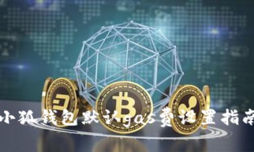 小狐錢包默認(rèn)gas費(fèi)設(shè)置指南