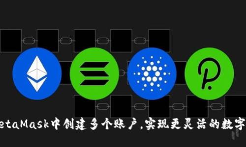 如何在MetaMask中創(chuàng)建多個賬戶，實現(xiàn)更靈活的數(shù)字資產(chǎn)管理