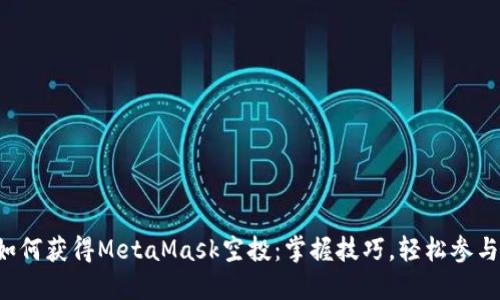 如何獲得MetaMask空投：掌握技巧，輕松參與！