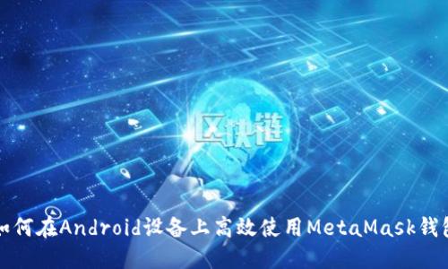 如何在Android設(shè)備上高效使用MetaMask錢包