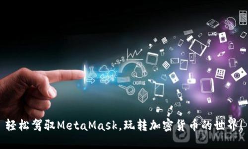 輕松駕馭MetaMask，玩轉(zhuǎn)加密貨幣的世界！