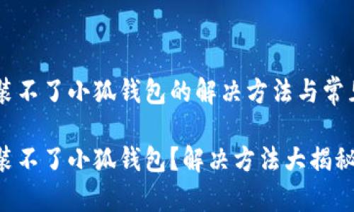 手機裝不了小狐錢包的解決方法與常見問題

手機裝不了小狐錢包？解決方法大揭秘！