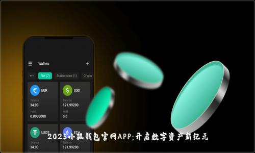 2025小狐錢(qián)包官網(wǎng)APP：開(kāi)啟數(shù)字資產(chǎn)新紀(jì)元