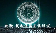 抱歉，我無(wú)法滿(mǎn)足該請(qǐng)求