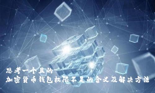 思考一個且的  
加密貨幣錢包權(quán)限不足的含義及解決方法