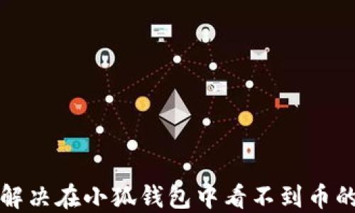 
如何解決在小狐錢(qián)包中看不到幣的問(wèn)題