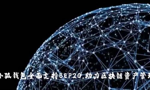 小狐錢包全面支持BEP20，助力區(qū)塊鏈資產(chǎn)管理