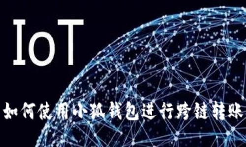 如何使用小狐錢包進(jìn)行跨鏈轉(zhuǎn)賬