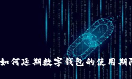 : 如何延期數(shù)字錢包的使用期限？
