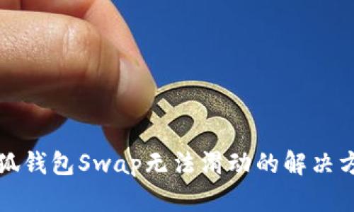 小狐錢包Swap無法滑動(dòng)的解決方法