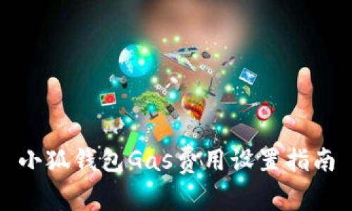 小狐錢(qián)包Gas費(fèi)用設(shè)置指南