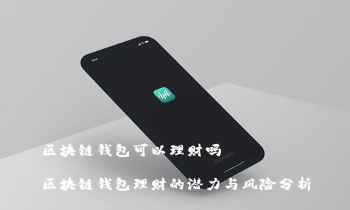 區(qū)塊鏈錢包可以理財嗎

區(qū)塊鏈錢包理財?shù)臐摿εc風(fēng)險分析