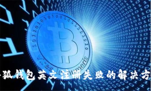 :
小狐錢包英文注冊失敗的解決方法